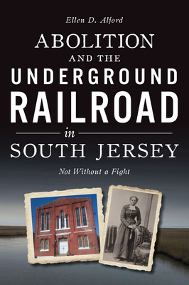 Abolition and the Underground Railroad in South Jersey: Not Without a Fight - Ellen Alford