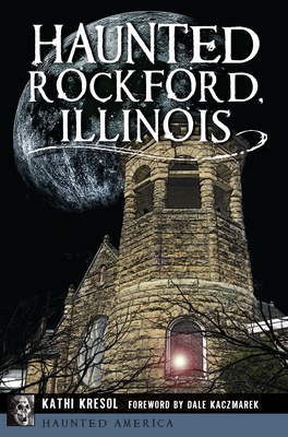 Coperta cărții 'Haunted Rockford, Illinois - Kathi Kresol'