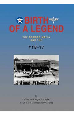 Coperta cărții 'Birth of a Legend: The Bomber Mafia and the Y1b-17 - Capt Arthur H. Wagner Uscg (ret)'