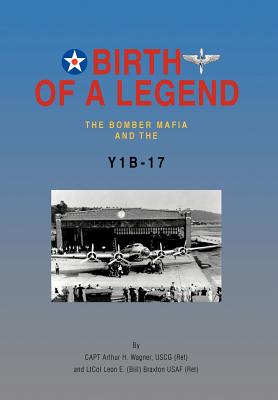 Coperta cărții 'Birth of a Legend: The Bomber Mafia and the Y1b-17 - Capt Arthur H. Wagner Uscg (ret)'