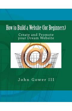 Poza produsului How to Build a Website (for Beginners): Create and Promote your Dream Website - John Gower Iii