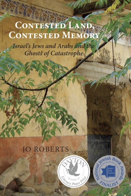 Contested Land, Contested Memory: Israel's Jews and Arabs and the Ghosts of Catastrophe - Jo Roberts