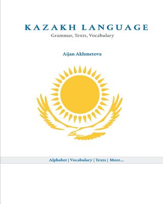 Kazakh Language: Grammar, Texts, Vocabulary - Aijan Akhmetova