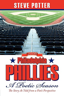 2008 Philadelphia Phillies - A Poetic Season: The Story As Told from a Fan's Perspective - Steve Potter