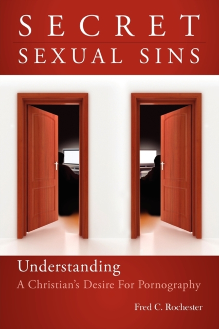 Secret Sexual Sins: Understanding a Christian's Desire for Pornography - Fred C. Rochester