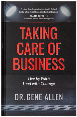 Taking Care of Business: Live by Faith, Lead with Courage - Gene Allen