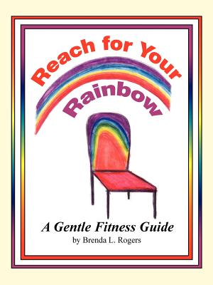 Reach for Your Rainbow: A Gentle Fitness Guide - Brenda L. Rogers