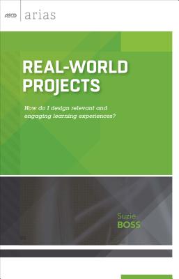 Real-World Projects: How Do I Design Relevant and Engaging Learning Experiences? (ASCD Arias) - Suzie Boss