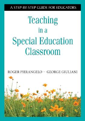 Teaching in a Special Education Classroom: A Step-by-Step Guide for Educators - Roger Pierangelo