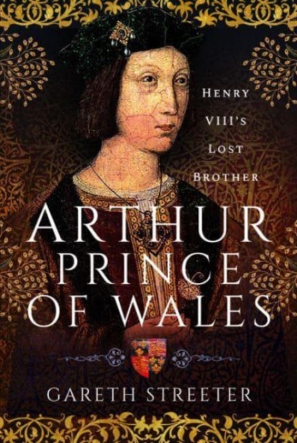 Arthur, Prince of Wales: Henry VIII's Lost Brother - Gareth Streeter