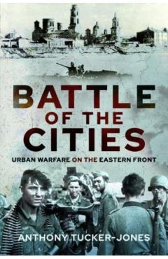 Coperta cărții 'Battle of the Cities: Urban Warfare on the Eastern Front - Anthony Tucker-jones'