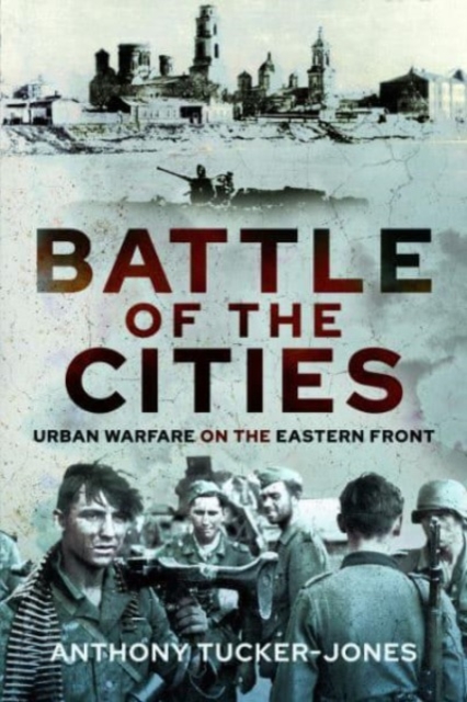 Battle of the Cities: Urban Warfare on the Eastern Front - Anthony Tucker-jones