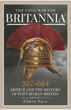Coperta cărții 'The Long War for Britannia, 367-664: Arthur and the History of Post-Roman Britain - Edwin Pace'