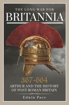 Coperta cărții 'The Long War for Britannia, 367-664: Arthur and the History of Post-Roman Britain - Edwin Pace'