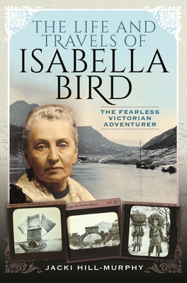 The Life and Travels of Isabella Bird: The Fearless Victorian Adventurer - Jacki Hill-murphy