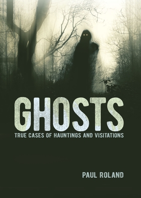 Ghosts: True Cases of Hauntings and Visitations - Paul Roland