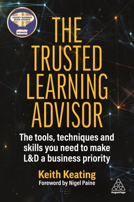 The Trusted Learning Advisor: The Tools, Techniques and Skills You Need to Make L&d a Business Priority - Keith Keating