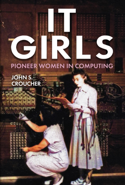 It Girls: Pioneer Women in Computing - John S. Croucher