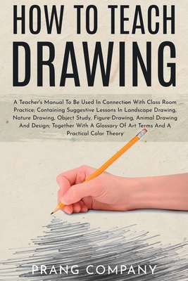 How to Teach Drawing: A Teacher's Manual To Be Used In Connection With Class Room Practice; Containing Suggestive Lessons In Landscape Drawi - Prang Company