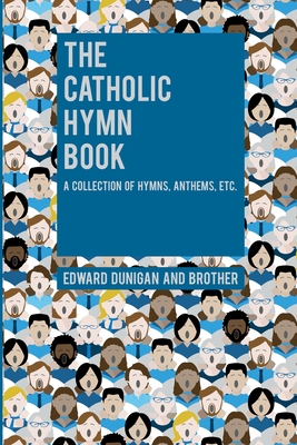 The Catholic Hymn Book: A Collection of Hymns, Anthems, Etc. - Edward Dunigan