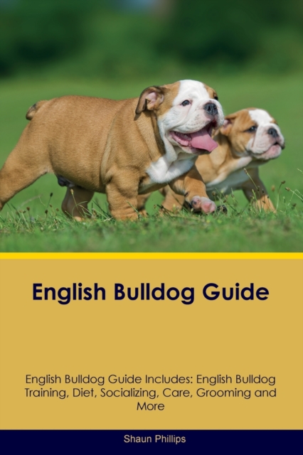 English Bulldog Guide English Bulldog Guide Includes: English Bulldog Training, Diet, Socializing, Care, Grooming, Breeding and More - Shaun Phillips