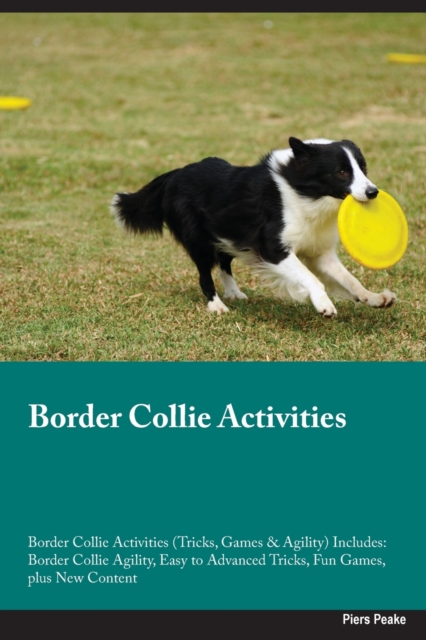 Border Collie Activities Border Collie Activities (Tricks, Games & Agility) Includes: Border Collie Agility, Easy to Advanced Tricks, Fun Games, plus - Piers Peake