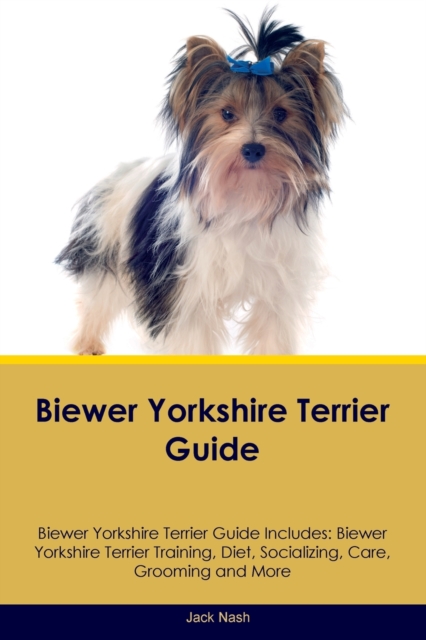 Biewer Yorkshire Terrier Guide Biewer Yorkshire Terrier Guide Includes: Biewer Yorkshire Terrier Training, Diet, Socializing, Care, Grooming, Breeding - Jack Nash