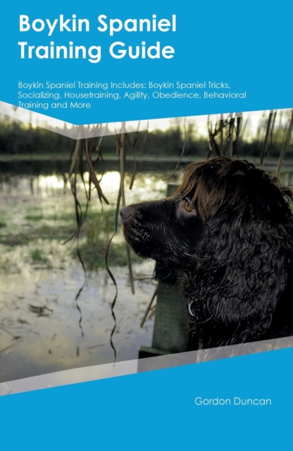 Boykin Spaniel Training Guide Boykin Spaniel Training Includes: Boykin Spaniel Tricks, Socializing, Housetraining, Agility, Obedience, Behavioral Trai - Gordon Duncan