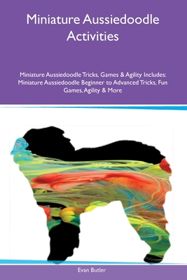 Miniature Aussiedoodle Activities Miniature Aussiedoodle Tricks, Games & Agility Includes: Miniature Aussiedoodle Beginner to Advanced Tricks, Fun Gam - Evan Butler