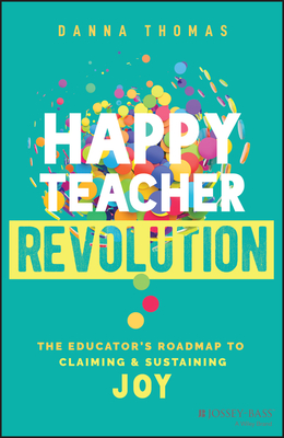Happy Teacher Revolution: The Educator's Roadmap to Claiming and Sustaining Joy - Danna Thomas