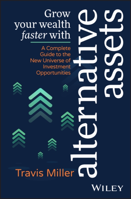 Grow Your Wealth Faster with Alternative Assets: A Complete Guide to the New Universe of Investment Opportunities - Travis Miller