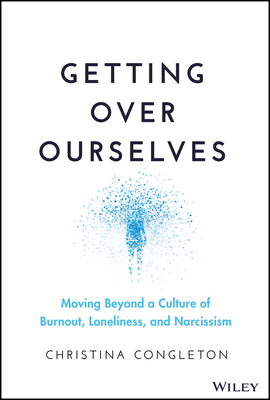 Getting Over Ourselves: Moving Beyond an Age of Burnout, Loneliness, and Narcissism - Christina Congleton