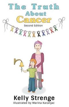 Coperta cărții 'The Truth About Cancer, Second Edition: A Child's Guide To Understanding Cancer - Kelly Strenge'