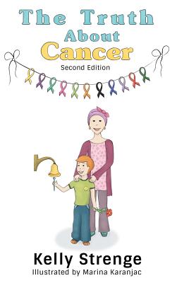 Coperta cărții 'The Truth About Cancer, Second Edition: A Child's Guide To Understanding Cancer - Kelly Strenge'