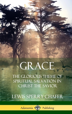 Grace: The Glorious Theme of Spiritual Salvation in Christ the Savior (Hardcover) - Lewis Sperry Chafer