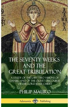 Coperta cărții 'The Seventy Weeks and the Great Tribulation: A Study of the Last Two Visions of Daniel, and of the Olivet Discourse of'