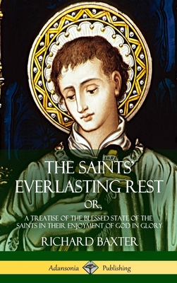 The Saints' Everlasting Rest: or, A Treatise of the Blessed State of the Saints in their Enjoyment of God in Glory (Hardcover) - Richard Baxter