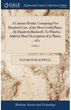 Coperta cărții 'A Curious Herbal, Containing Five Hundred Cuts, of the Most Useful Plants, ... By Elizabeth Blackwell. To Which is'
