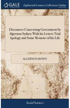 Coperta cărții 'Discourses Concerning Government by Algernon Sydney With his Letters Trial Apology and Some Memoirs of his Life -'
