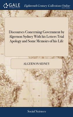 Coperta cărții 'Discourses Concerning Government by Algernon Sydney With his Letters Trial Apology and Some Memoirs of his Life -'