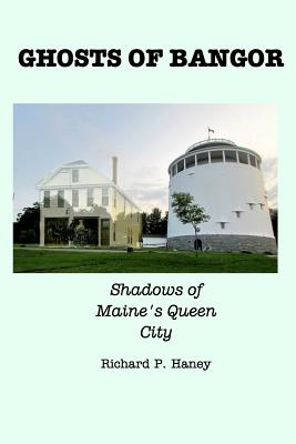 Ghosts of Bangor: Shadows of Maine's Queen City - Richard P. Haney