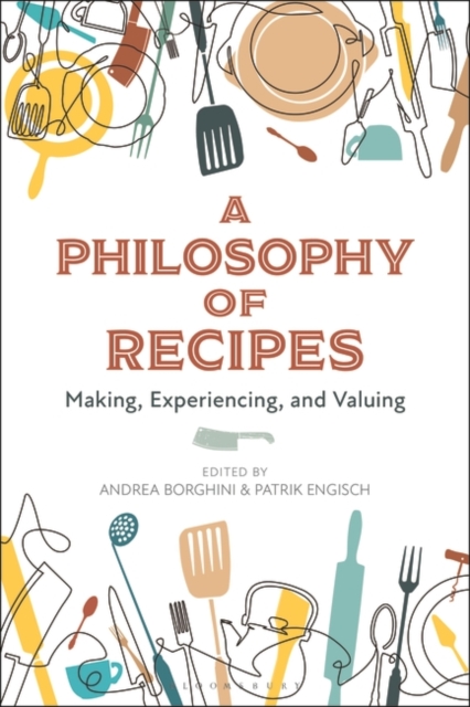 A Philosophy of Recipes: Making, Experiencing, and Valuing - Andrea Borghini