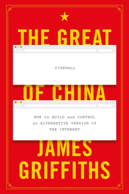 The Great Firewall of China: How to Build and Control an Alternative Version of the Internet - James Griffiths