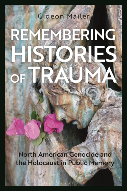 Remembering Histories of Trauma: North American Genocide and the Holocaust in Public Memory - Gideon Mailer