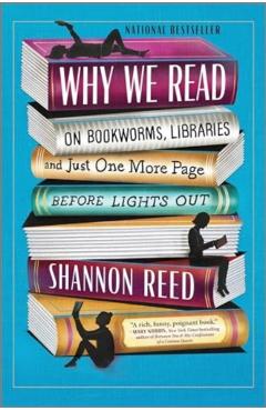 Why We Read: On Bookworms, Libraries, and Just One More Page Before Lights Out - Shannon Reed