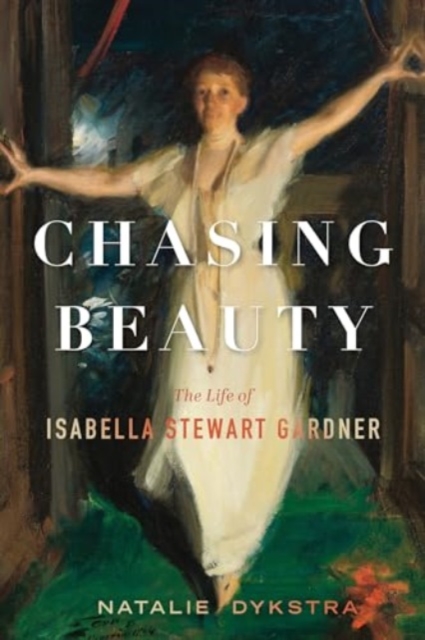 Chasing Beauty: The Life of Isabella Stewart Gardner - Natalie Dykstra