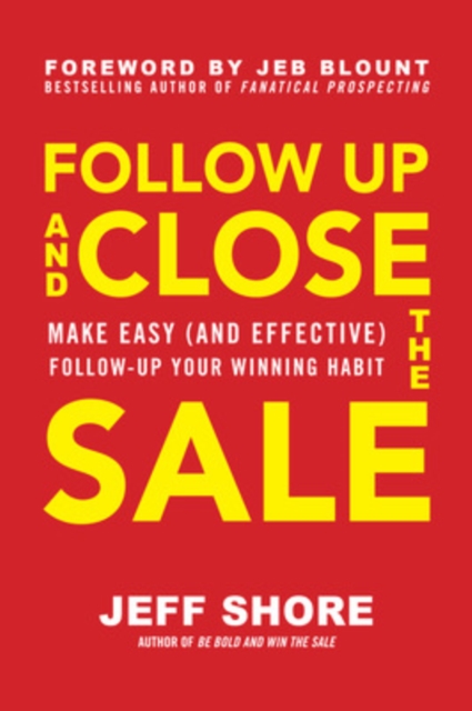 Follow Up and Close the Sale: Make Easy (and Effective) Follow-Up Your Winning Habit - Jeff Shore