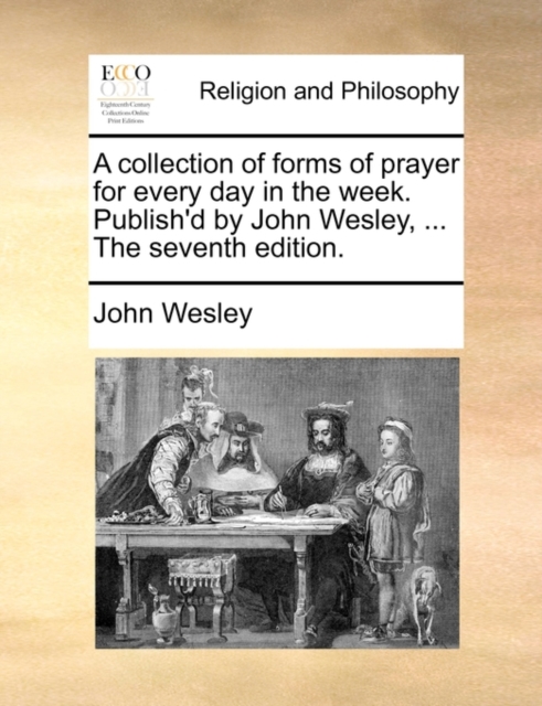 A Collection of Forms of Prayer for Every Day in the Week. Publish'd by John Wesley, ... the Seventh Edition. - John Wesley