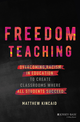 Freedom Teaching: Overcoming Racism in Education to Create Classrooms Where All Students Succeed - Matthew Kincaid