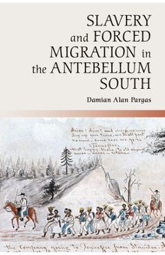 Coperta cărții 'Slavery and Forced Migration in the Antebellum South - Damian Alan Pargas'